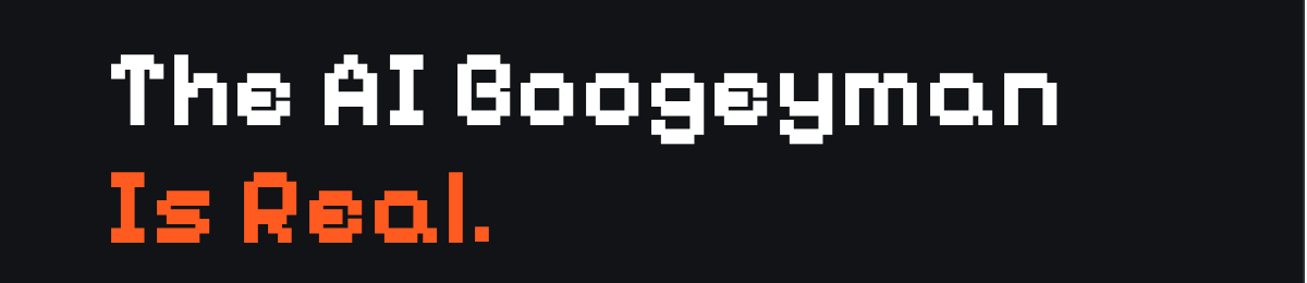 The AI Boogeyman Is Real